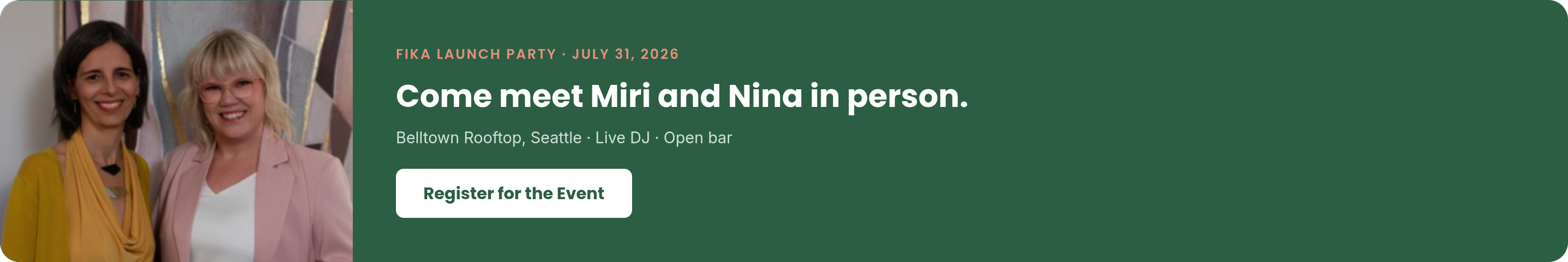 Fika Launch Party, July 31, 2026 — come meet Miri and Nina in person. Belltown Rooftop, Seattle. Register for the event.
